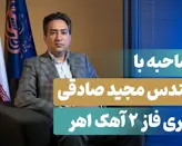   مصاحبه با مهندس مجید صادقی،  مجری پروژه فاز2 آهک اهر